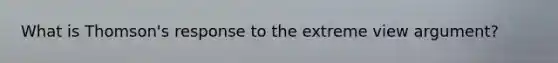 What is Thomson's response to the extreme view argument?