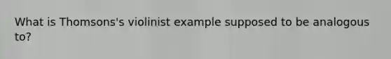 What is Thomsons's violinist example supposed to be analogous to?