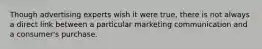 Though advertising experts wish it were true, there is not always a direct link between a particular marketing communication and a consumer's purchase.