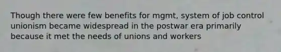 Though there were few benefits for mgmt, system of job control unionism became widespread in the postwar era primarily because it met the needs of unions and workers