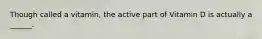 Though called a vitamin, the active part of Vitamin D is actually a ______.