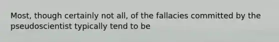 Most, though certainly not all, of the fallacies committed by the pseudoscientist typically tend to be