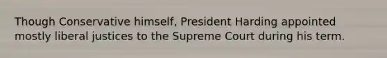 Though Conservative himself, President Harding appointed mostly liberal justices to the Supreme Court during his term.