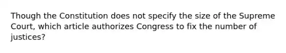 Though the Constitution does not specify the size of the Supreme Court, which article authorizes Congress to fix the number of justices?