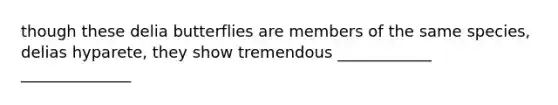 though these delia butterflies are members of the same species, delias hyparete, they show tremendous ____________ ______________