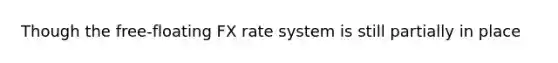 Though the free-floating FX rate system is still partially in place