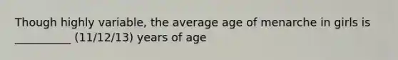 Though highly variable, the average age of menarche in girls is __________ (11/12/13) years of age