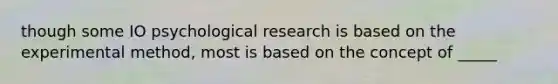 though some IO psychological research is based on the experimental method, most is based on the concept of _____