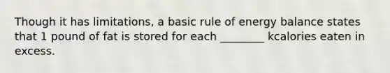 Though it has limitations, a basic rule of energy balance states that 1 pound of fat is stored for each ________ kcalories eaten in excess.