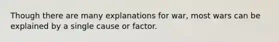 Though there are many explanations for war, most wars can be explained by a single cause or factor.