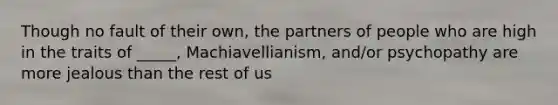 Though no fault of their own, the partners of people who are high in the traits of _____, Machiavellianism, and/or psychopathy are more jealous than the rest of us