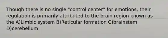 Though there is no single "control center" for emotions, their regulation is primarily attributed to the brain region known as the A)Limbic system B)Reticular formation C)brainstem D)cerebellum