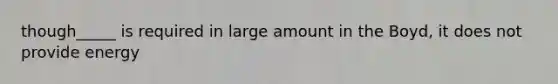 though_____ is required in large amount in the Boyd, it does not provide energy