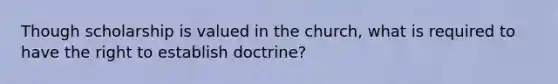 Though scholarship is valued in the church, what is required to have the right to establish doctrine?