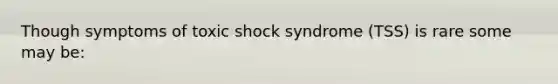 Though symptoms of toxic shock syndrome (TSS) is rare some may be: