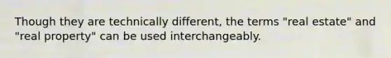 Though they are technically different, the terms "real estate" and "real property" can be used interchangeably.