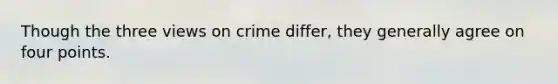 Though the three views on crime differ, they generally agree on four points.