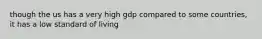 though the us has a very high gdp compared to some countries, it has a low standard of living