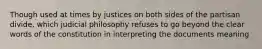 Though used at times by justices on both sides of the partisan divide, which judicial philosophy refuses to go beyond the clear words of the constitution in interpreting the documents meaning