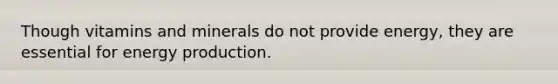 Though vitamins and minerals do not provide energy, they are essential for energy production.
