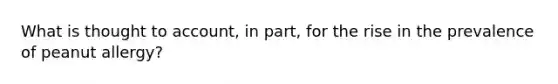 What is thought to account, in part, for the rise in the prevalence of peanut allergy?