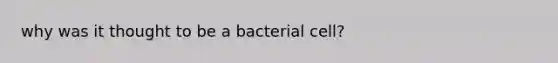 why was it thought to be a bacterial cell?