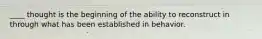 ____ thought is the beginning of the ability to reconstruct in through what has been established in behavior.