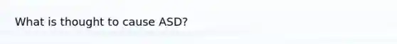 What is thought to cause ASD?