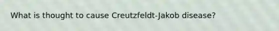 What is thought to cause Creutzfeldt-Jakob disease?