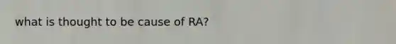 what is thought to be cause of RA?