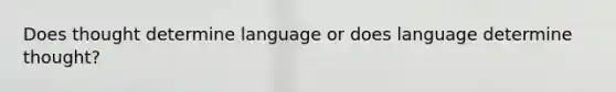 Does thought determine language or does language determine thought?