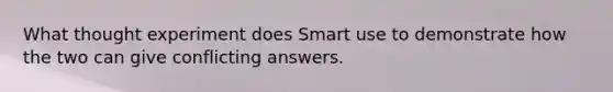 What thought experiment does Smart use to demonstrate how the two can give conflicting answers.