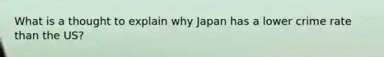 What is a thought to explain why Japan has a lower crime rate than the US?