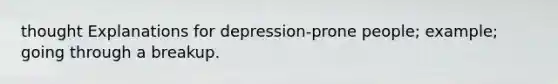 thought Explanations for depression-prone people; example; going through a breakup.