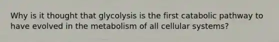 Why is it thought that glycolysis is the first catabolic pathway to have evolved in the metabolism of all cellular systems?