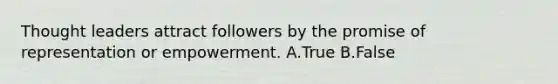 Thought leaders attract followers by the promise of representation or empowerment. A.True B.False