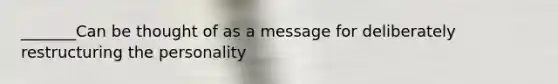 _______Can be thought of as a message for deliberately restructuring the personality