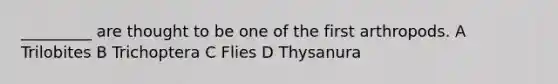 _________ are thought to be one of the first arthropods. A Trilobites B Trichoptera C Flies D Thysanura