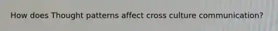 How does Thought patterns affect cross culture communication?