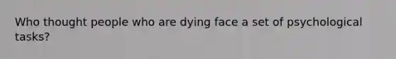 Who thought people who are dying face a set of psychological tasks?