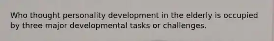 Who thought personality development in the elderly is occupied by three major developmental tasks or challenges.