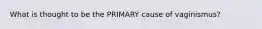 What is thought to be the PRIMARY cause of vaginismus?