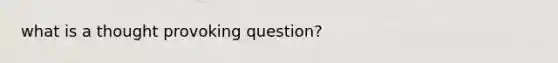 what is a thought provoking question?