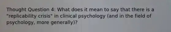 Thought Question 4: What does it mean to say that there is a "replicability crisis" in clinical psychology (and in the field of psychology, more generally)?