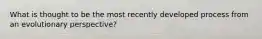 What is thought to be the most recently developed process from an evolutionary perspective?