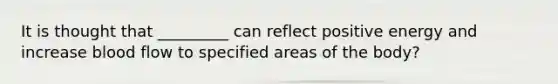 It is thought that _________ can reflect positive energy and increase blood flow to specified areas of the body?