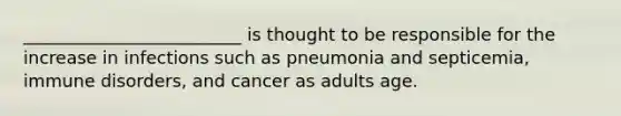 _________________________ is thought to be responsible for the increase in infections such as pneumonia and septicemia, immune disorders, and cancer as adults age.