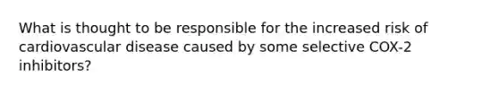 What is thought to be responsible for the increased risk of cardiovascular disease caused by some selective COX-2 inhibitors?
