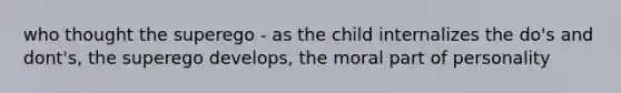 who thought the superego - as the child internalizes the do's and dont's, the superego develops, the moral part of personality
