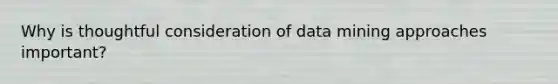 Why is thoughtful consideration of data mining approaches important?